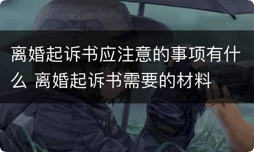 离婚起诉书应注意的事项有什么 离婚起诉书需要的材料