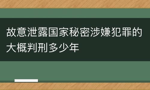 故意泄露国家秘密涉嫌犯罪的大概判刑多少年