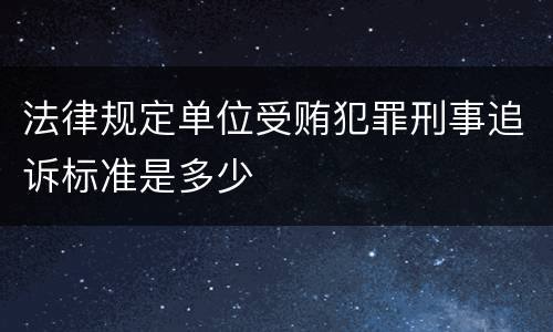 法律规定单位受贿犯罪刑事追诉标准是多少