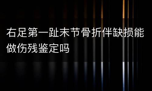 右足第一趾末节骨折伴缺损能做伤残鉴定吗