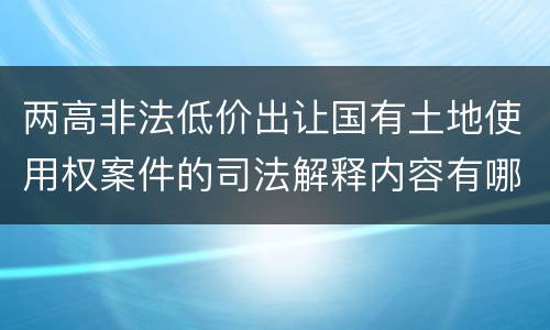 两高非法低价出让国有土地使用权案件的司法解释内容有哪些