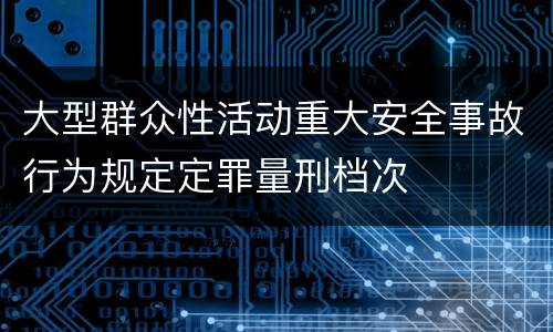 大型群众性活动重大安全事故行为规定定罪量刑档次