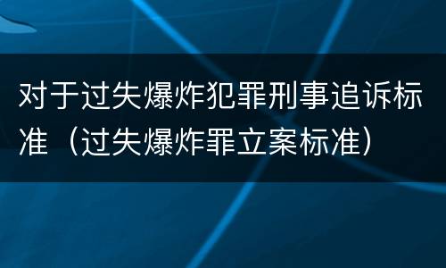 对于过失爆炸犯罪刑事追诉标准（过失爆炸罪立案标准）