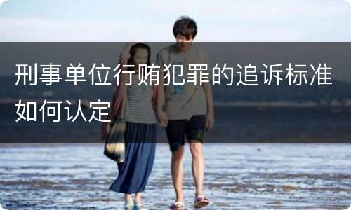 刑事单位行贿犯罪的追诉标准如何认定