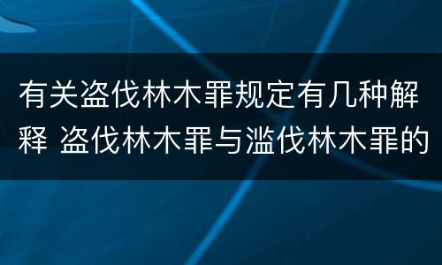 有关盗伐林木罪规定有几种解释 盗伐林木罪与滥伐林木罪的区别有