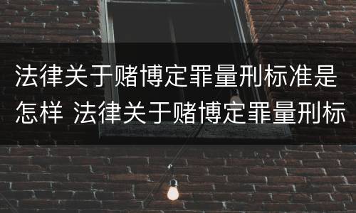 法律关于赌博定罪量刑标准是怎样 法律关于赌博定罪量刑标准是怎样规定的