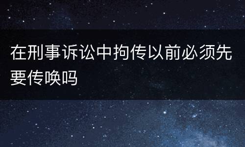 在刑事诉讼中拘传以前必须先要传唤吗