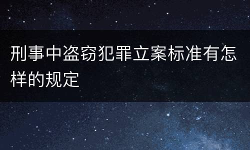 刑事中盗窃犯罪立案标准有怎样的规定