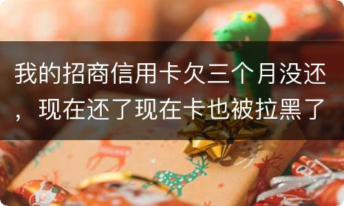 我的招商信用卡欠三个月没还，现在还了现在卡也被拉黑了还能办吗