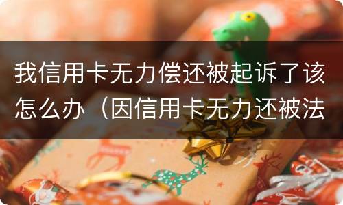 我信用卡无力偿还被起诉了该怎么办（因信用卡无力还被法院起诉结果如何）