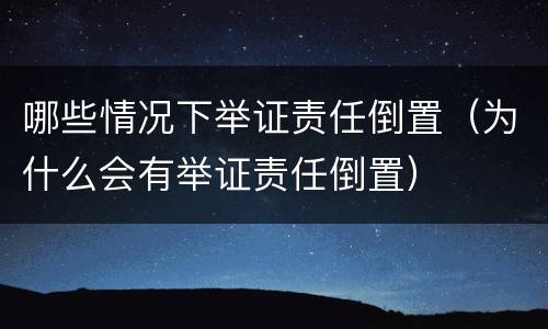 哪些情况下举证责任倒置（为什么会有举证责任倒置）