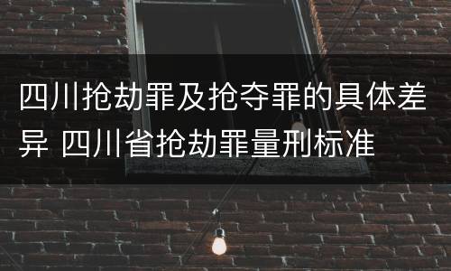 四川抢劫罪及抢夺罪的具体差异 四川省抢劫罪量刑标准