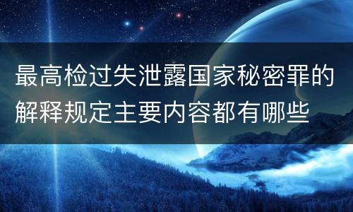 最高检过失泄露国家秘密罪的解释规定主要内容都有哪些