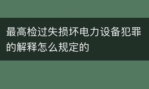 最高检过失损坏电力设备犯罪的解释怎么规定的