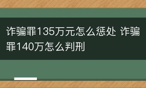 诈骗罪135万元怎么惩处 诈骗罪140万怎么判刑