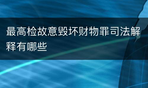 最高检故意毁坏财物罪司法解释有哪些