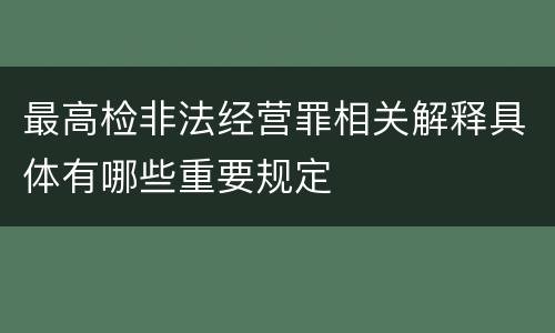 最高检非法经营罪相关解释具体有哪些重要规定