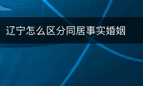 辽宁怎么区分同居事实婚姻