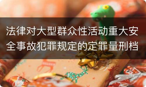 法律对大型群众性活动重大安全事故犯罪规定的定罪量刑档次是怎样的