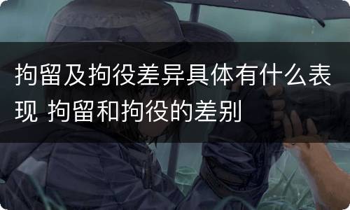 拘留及拘役差异具体有什么表现 拘留和拘役的差别