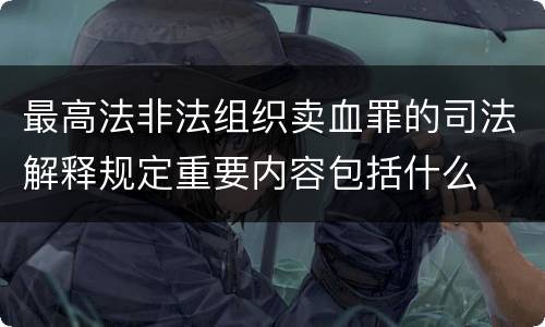 最高法非法组织卖血罪的司法解释规定重要内容包括什么