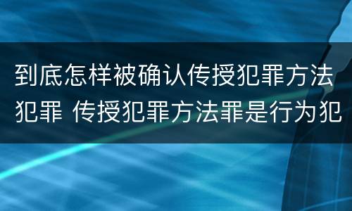 到底怎样被确认传授犯罪方法犯罪 传授犯罪方法罪是行为犯吗