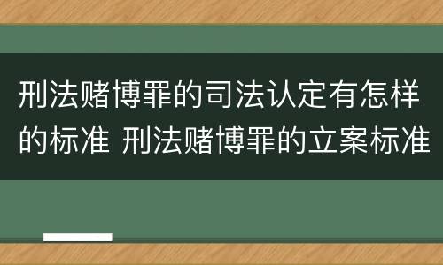 刑法赌博罪的司法认定有怎样的标准 刑法赌博罪的立案标准