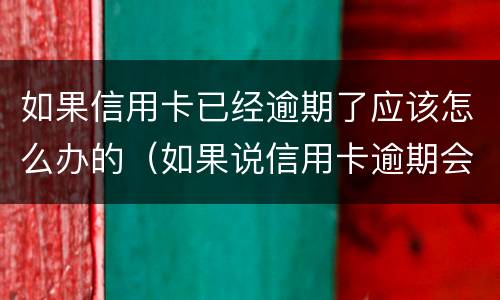 如果信用卡已经逾期了应该怎么办的（如果说信用卡逾期会怎么样）