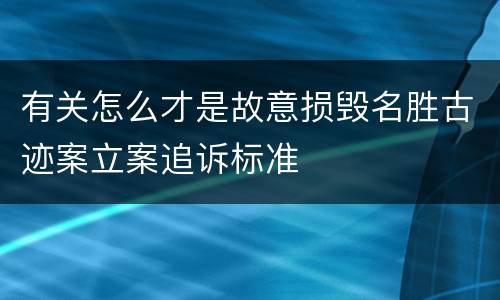 有关怎么才是故意损毁名胜古迹案立案追诉标准