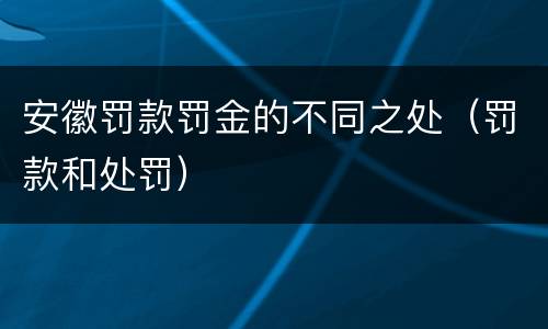 安徽罚款罚金的不同之处（罚款和处罚）