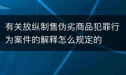 有关放纵制售伪劣商品犯罪行为案件的解释怎么规定的