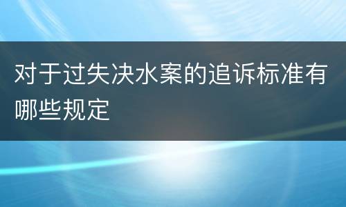 对于过失决水案的追诉标准有哪些规定