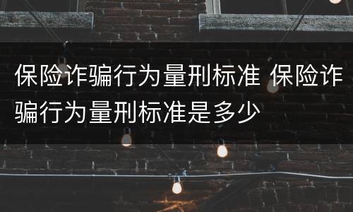 保险诈骗行为量刑标准 保险诈骗行为量刑标准是多少