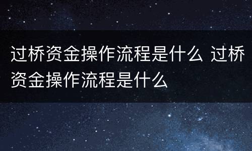 过桥资金操作流程是什么 过桥资金操作流程是什么