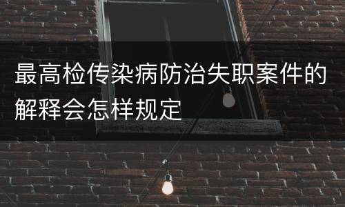 最高检传染病防治失职案件的解释会怎样规定