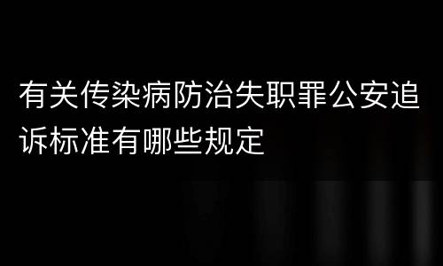 有关传染病防治失职罪公安追诉标准有哪些规定