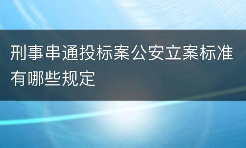 刑事串通投标案公安立案标准有哪些规定