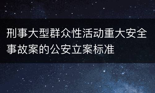 刑事大型群众性活动重大安全事故案的公安立案标准