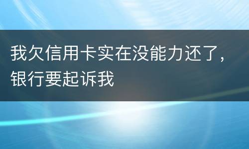 我欠信用卡实在没能力还了，银行要起诉我