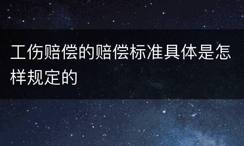 工伤赔偿的赔偿标准具体是怎样规定的