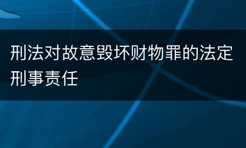 刑法对故意毁坏财物罪的法定刑事责任