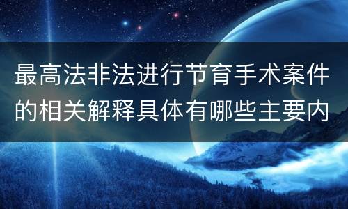 最高法非法进行节育手术案件的相关解释具体有哪些主要内容