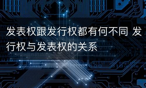 发表权跟发行权都有何不同 发行权与发表权的关系