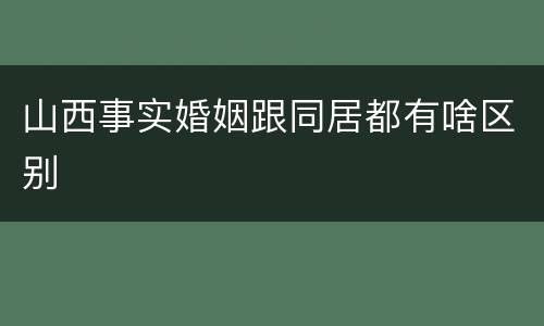 山西事实婚姻跟同居都有啥区别