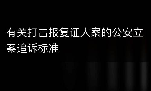 有关打击报复证人案的公安立案追诉标准