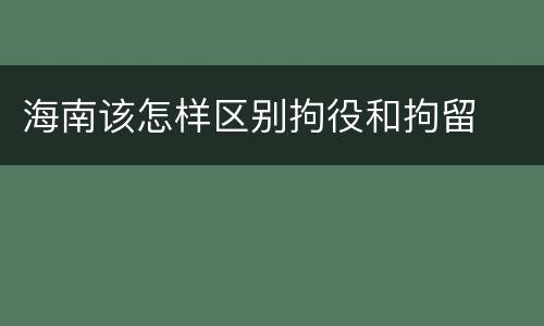 海南该怎样区别拘役和拘留