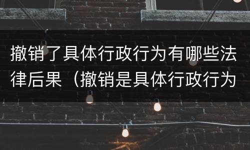 撤销了具体行政行为有哪些法律后果（撤销是具体行政行为吗）