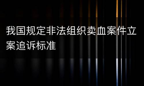 我国规定非法组织卖血案件立案追诉标准