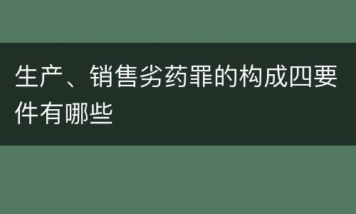 生产、销售劣药罪的构成四要件有哪些