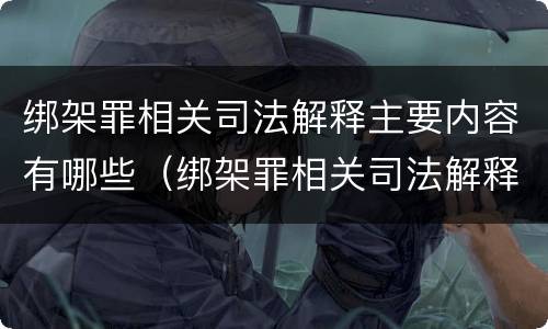 绑架罪相关司法解释主要内容有哪些（绑架罪相关司法解释主要内容有哪些）